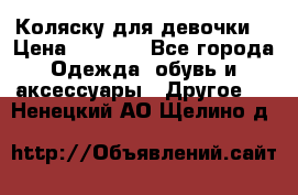 Коляску для девочки  › Цена ­ 6 500 - Все города Одежда, обувь и аксессуары » Другое   . Ненецкий АО,Щелино д.